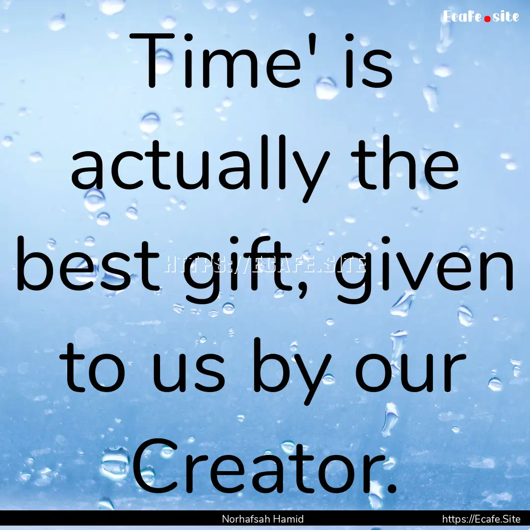 Time' is actually the best gift, given to.... : Quote by Norhafsah Hamid