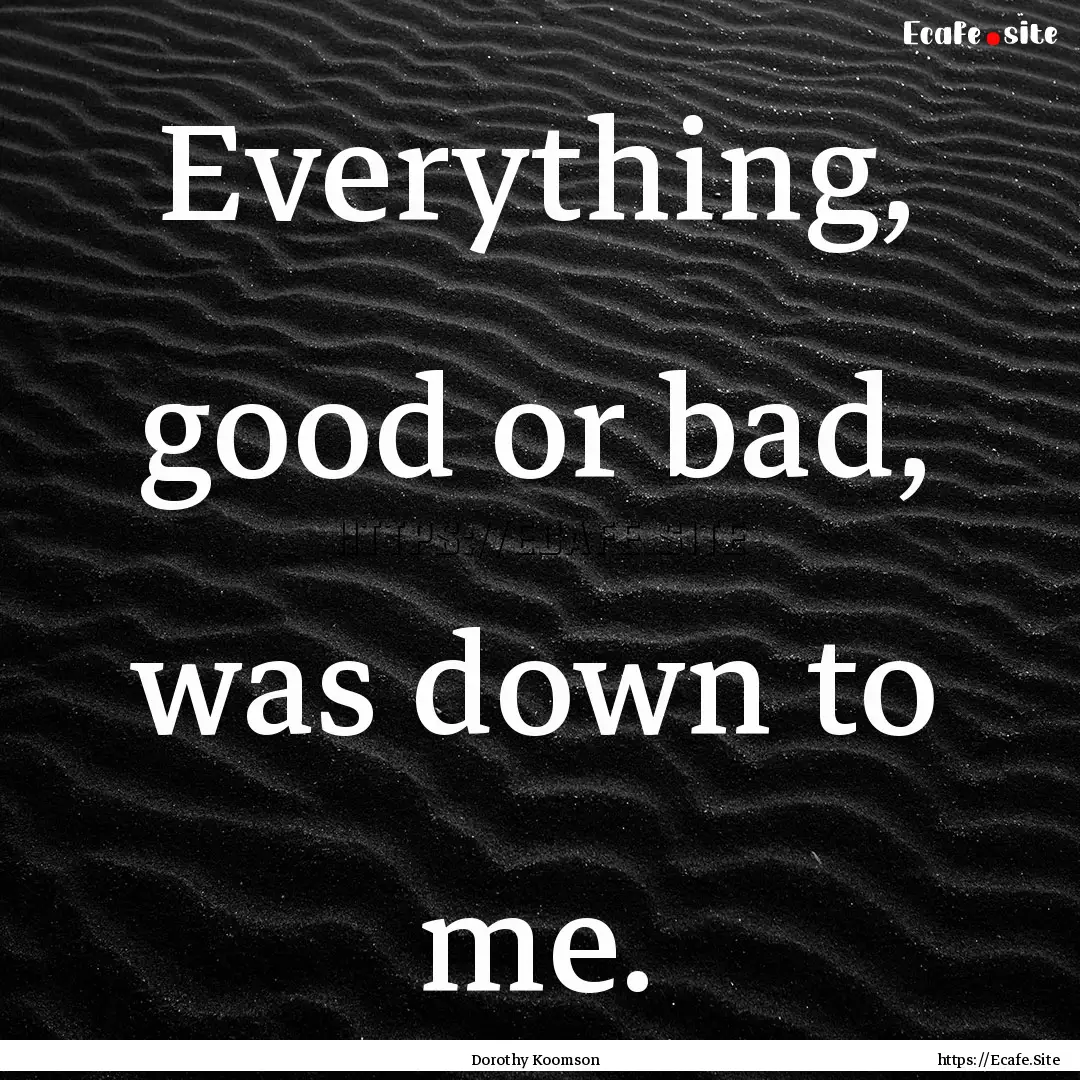 Everything, good or bad, was down to me. : Quote by Dorothy Koomson