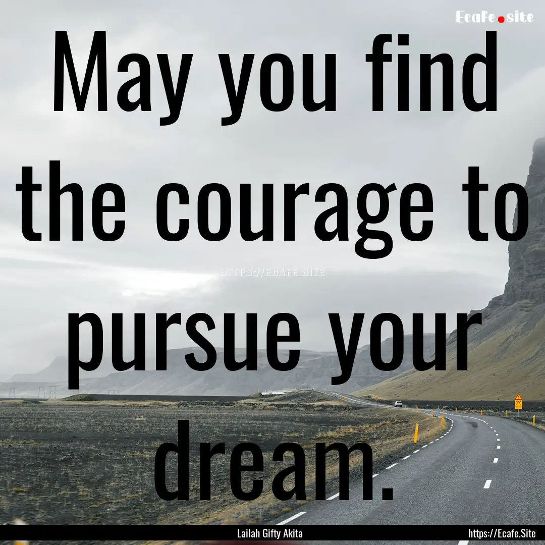 May you find the courage to pursue your dream..... : Quote by Lailah Gifty Akita