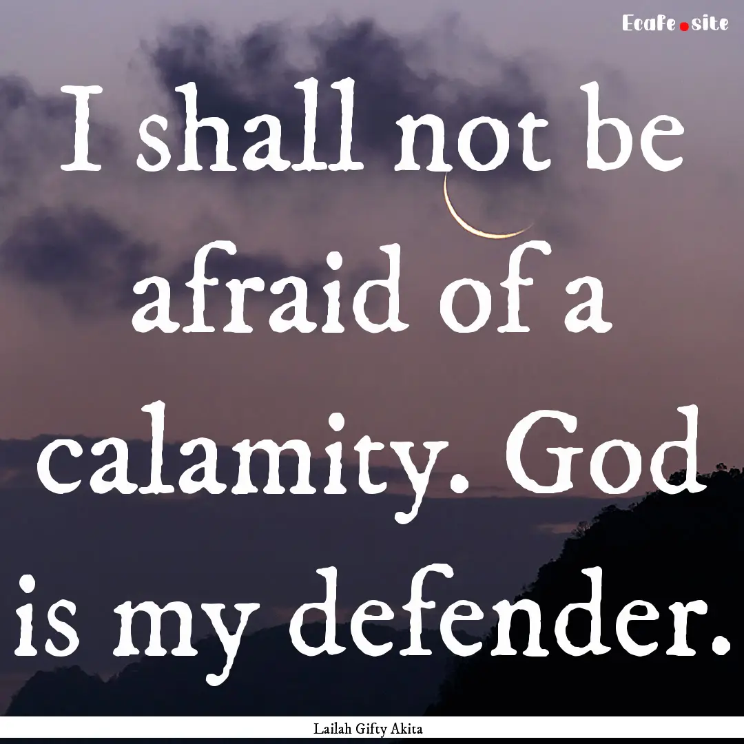 I shall not be afraid of a calamity. God.... : Quote by Lailah Gifty Akita