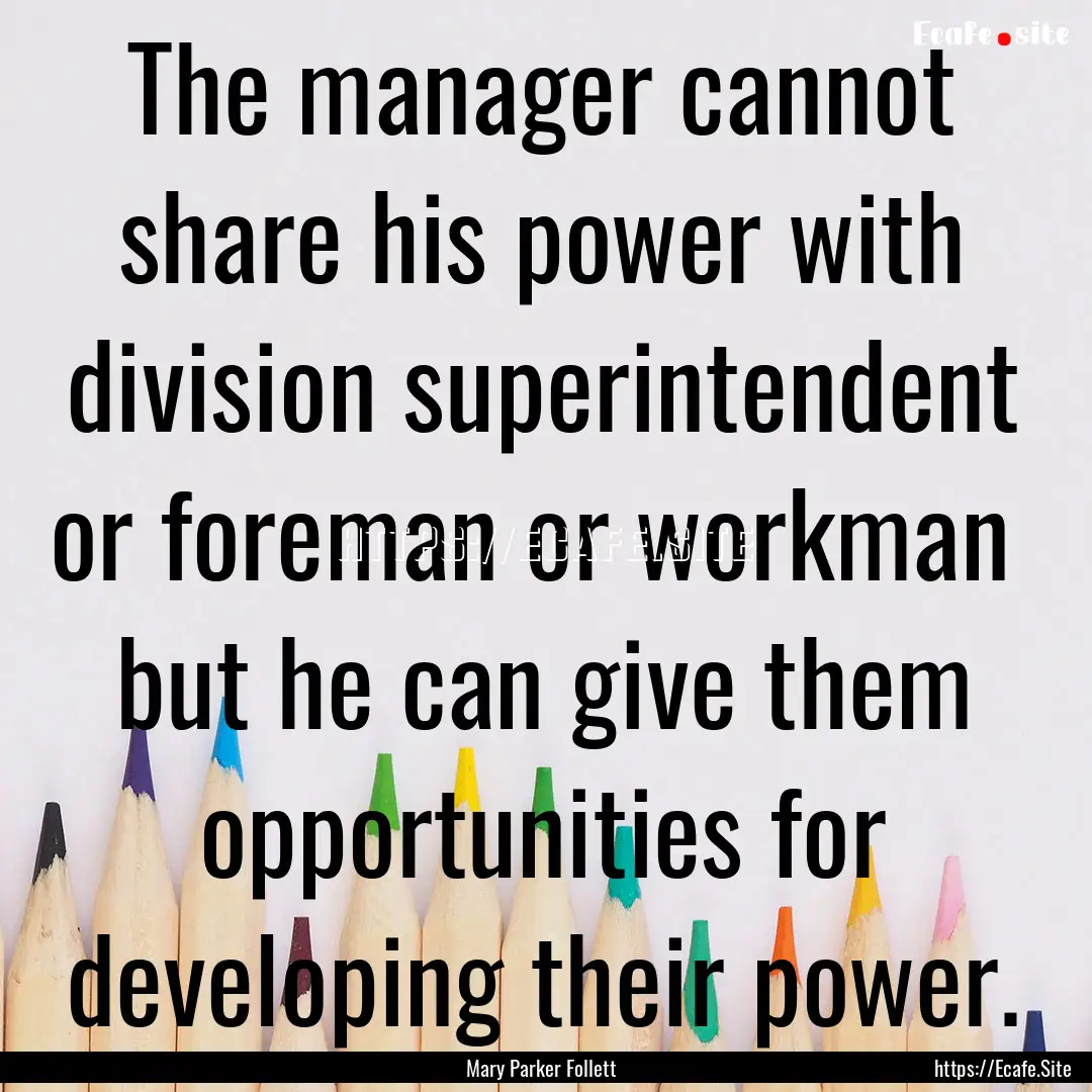 The manager cannot share his power with division.... : Quote by Mary Parker Follett