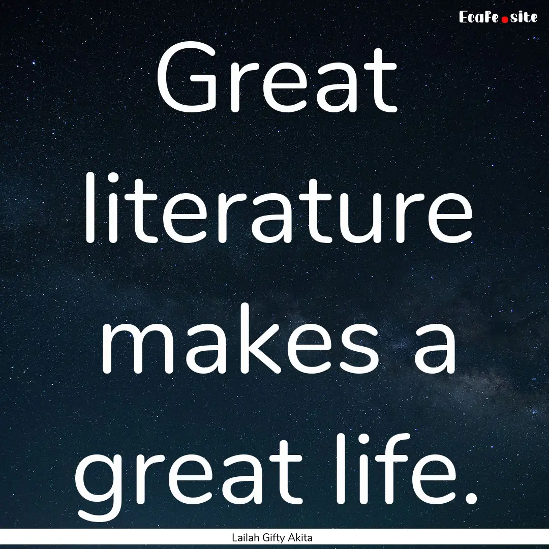 Great literature makes a great life. : Quote by Lailah Gifty Akita