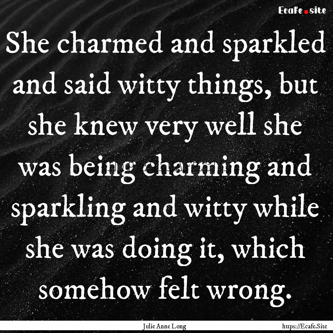 She charmed and sparkled and said witty things,.... : Quote by Julie Anne Long