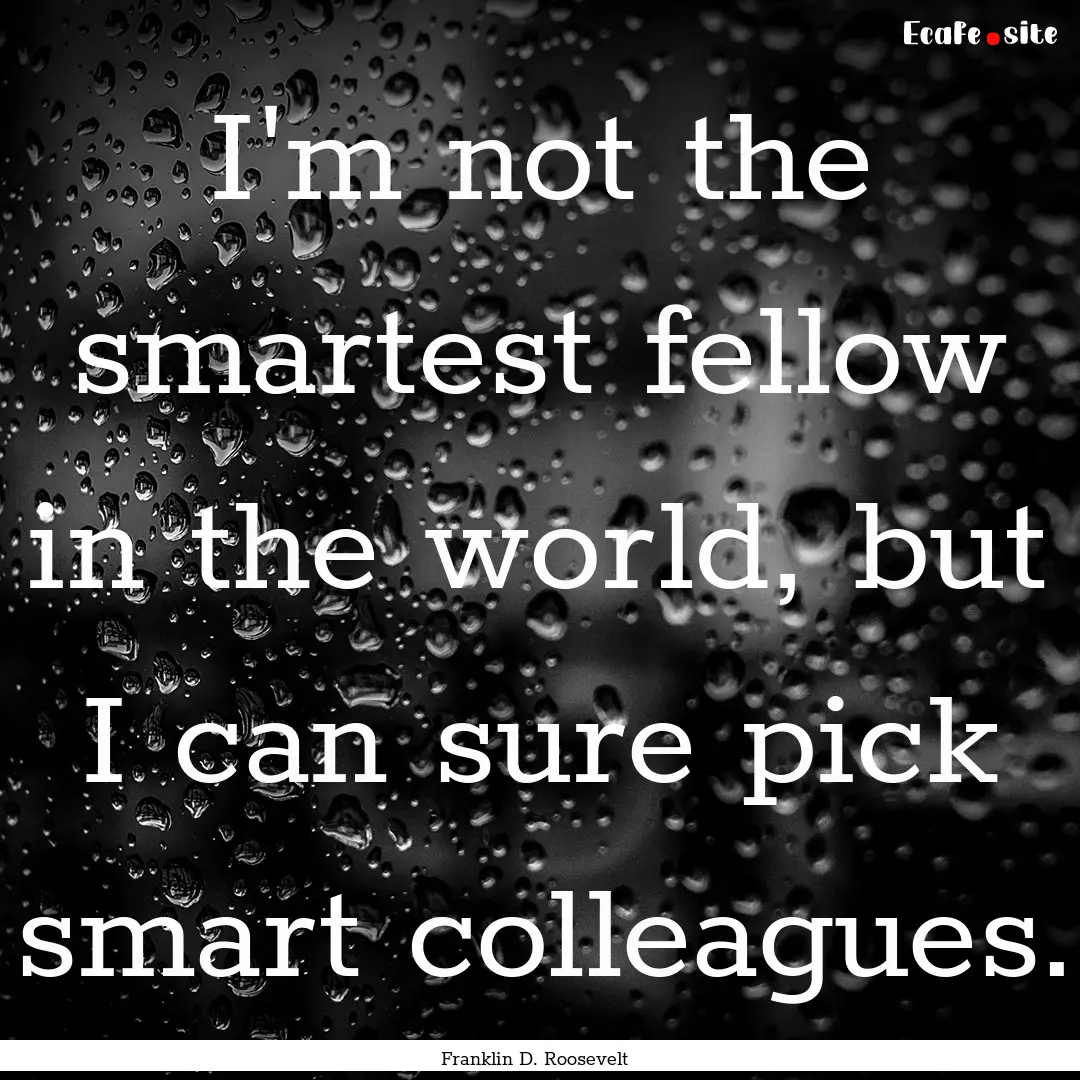 I'm not the smartest fellow in the world,.... : Quote by Franklin D. Roosevelt