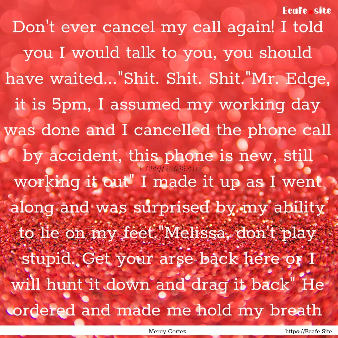 Don't ever cancel my call again! I told you.... : Quote by Mercy Cortez