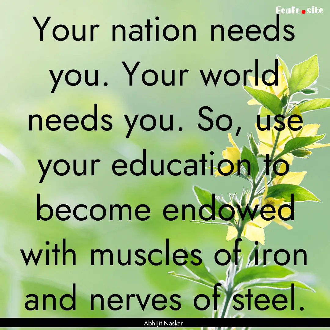 Your nation needs you. Your world needs you..... : Quote by Abhijit Naskar