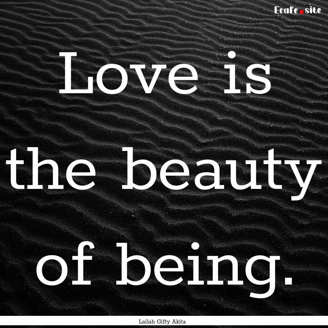 Love is the beauty of being. : Quote by Lailah Gifty Akita