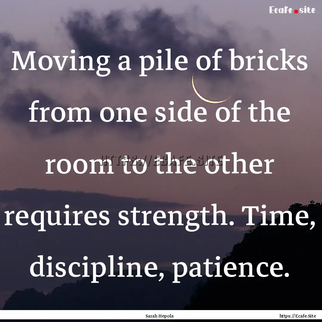 Moving a pile of bricks from one side of.... : Quote by Sarah Hepola