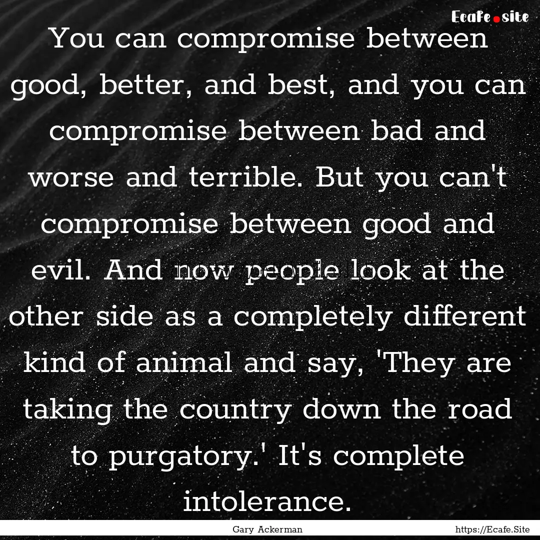 You can compromise between good, better,.... : Quote by Gary Ackerman