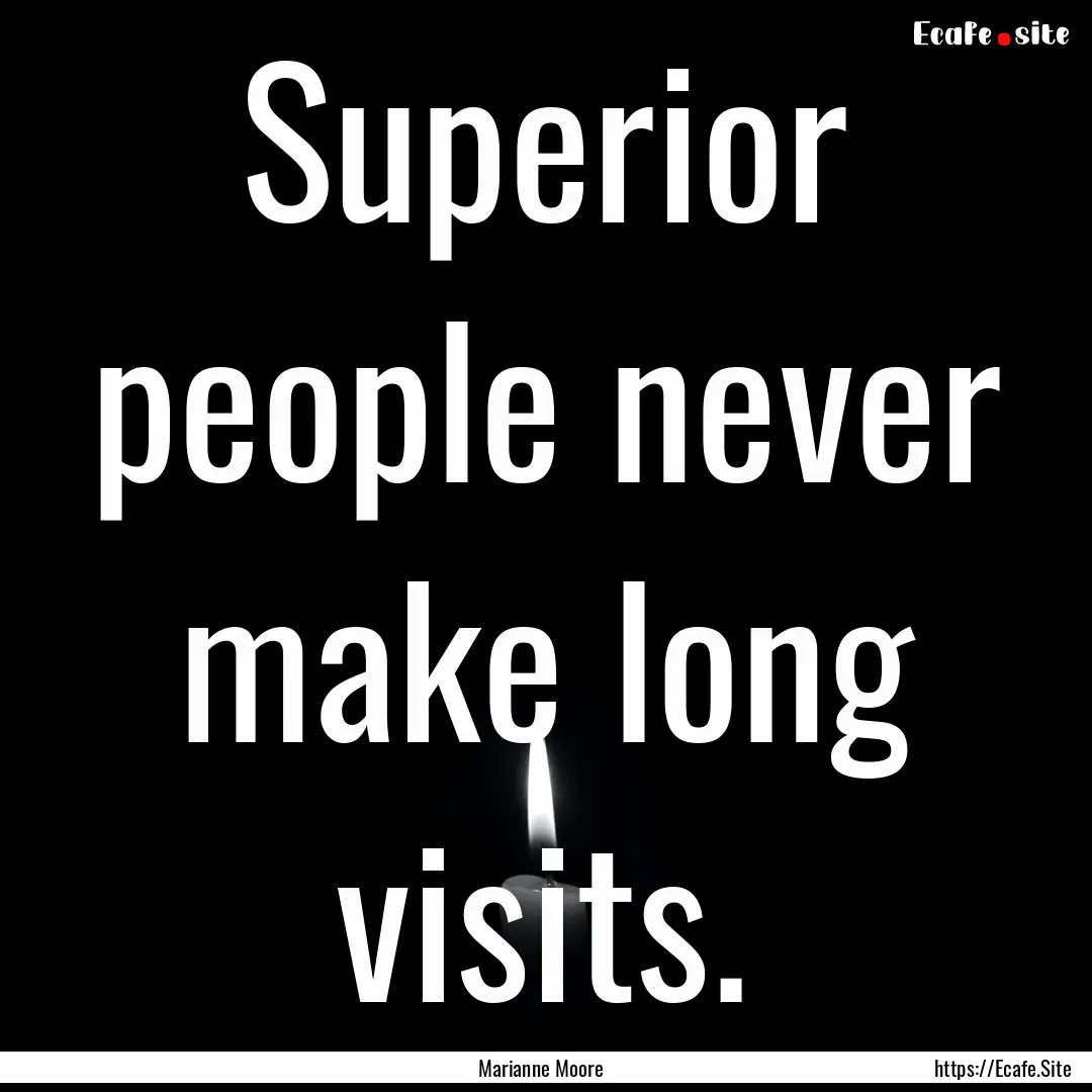 Superior people never make long visits. : Quote by Marianne Moore