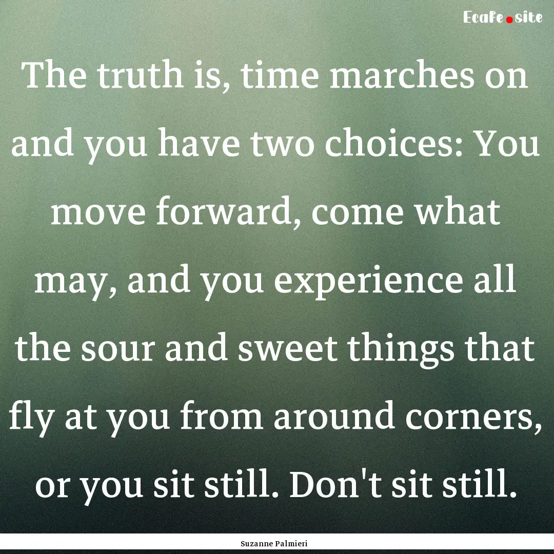 The truth is, time marches on and you have.... : Quote by Suzanne Palmieri