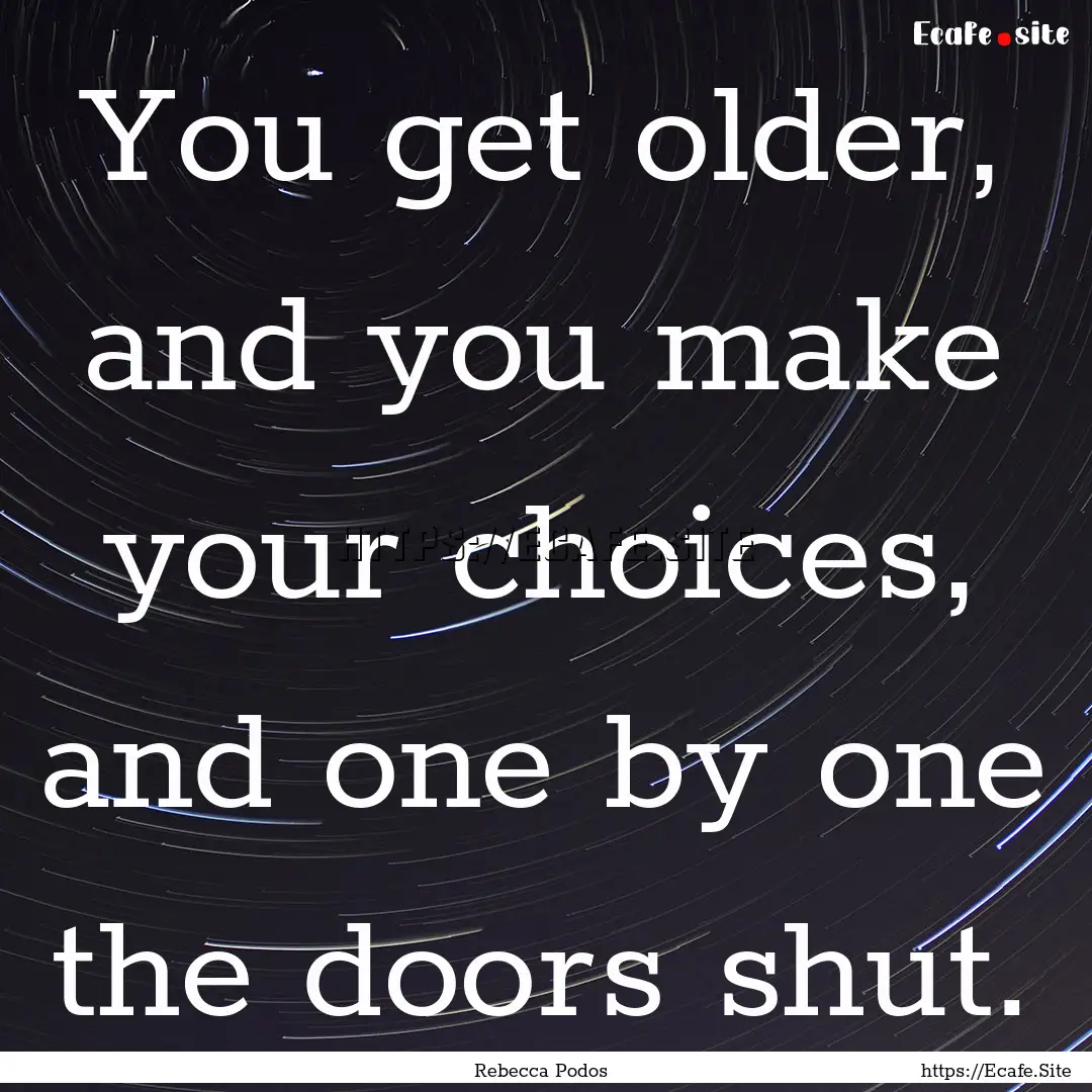 You get older, and you make your choices,.... : Quote by Rebecca Podos