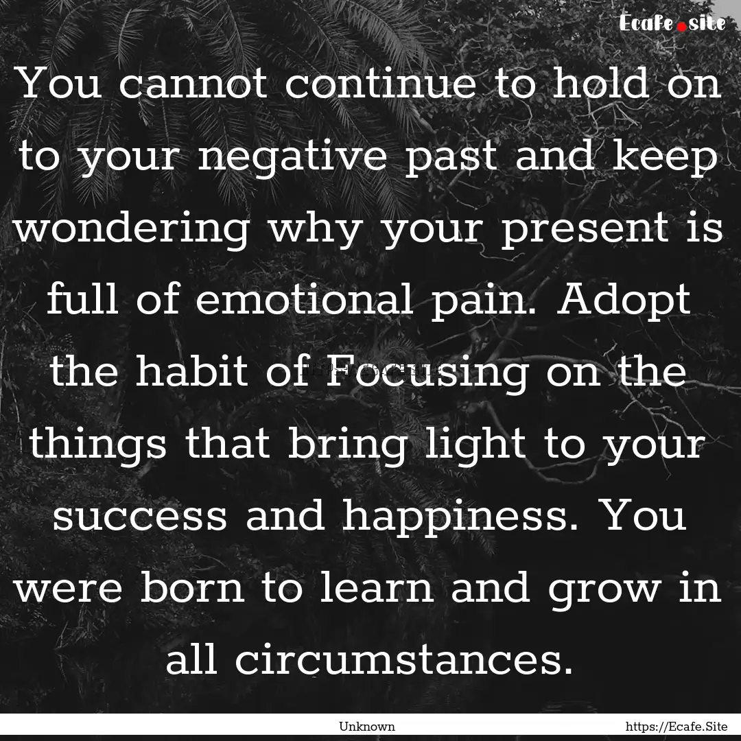 You cannot continue to hold on to your negative.... : Quote by Unknown