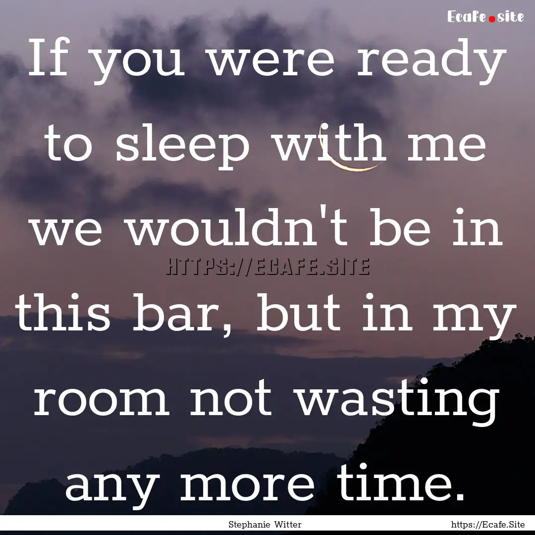 If you were ready to sleep with me we wouldn't.... : Quote by Stephanie Witter