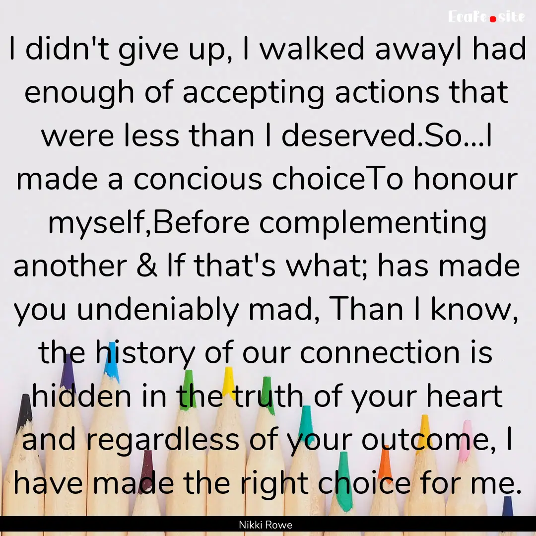 I didn't give up, I walked awayI had enough.... : Quote by Nikki Rowe