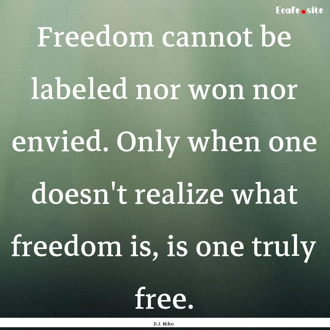 Freedom cannot be labeled nor won nor envied..... : Quote by D.J. Niko