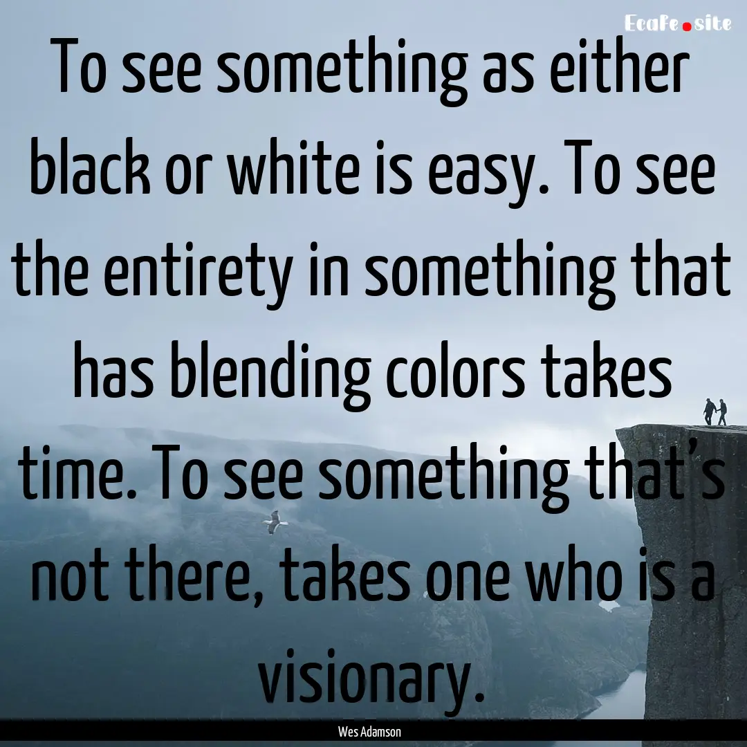 To see something as either black or white.... : Quote by Wes Adamson