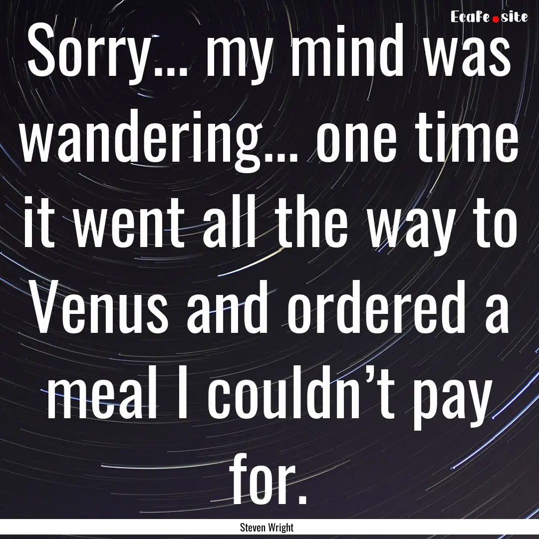 Sorry... my mind was wandering... one time.... : Quote by Steven Wright