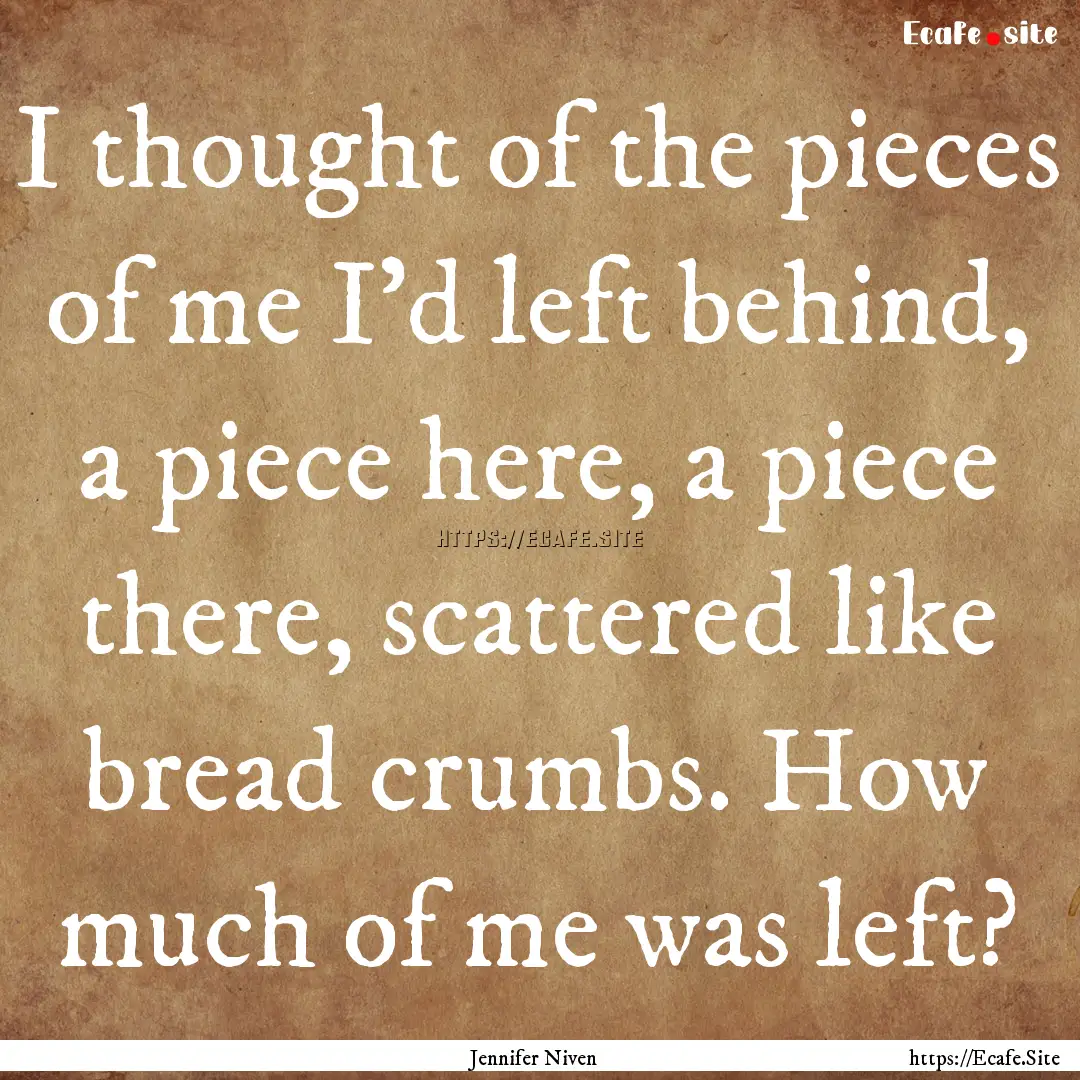 I thought of the pieces of me I'd left behind,.... : Quote by Jennifer Niven