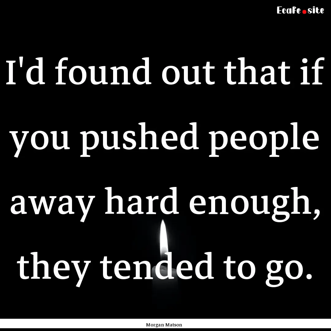 I'd found out that if you pushed people away.... : Quote by Morgan Matson