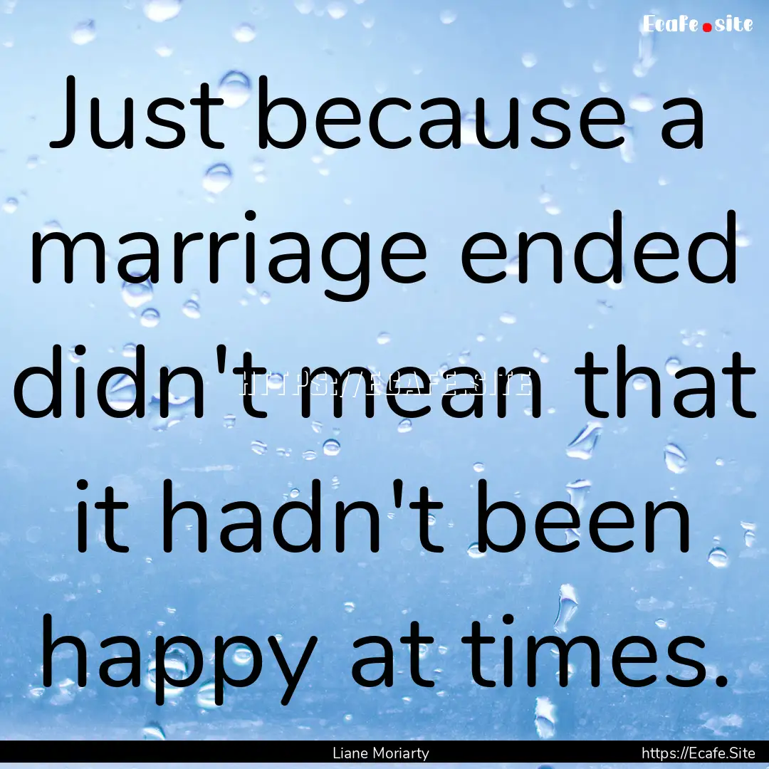 Just because a marriage ended didn't mean.... : Quote by Liane Moriarty