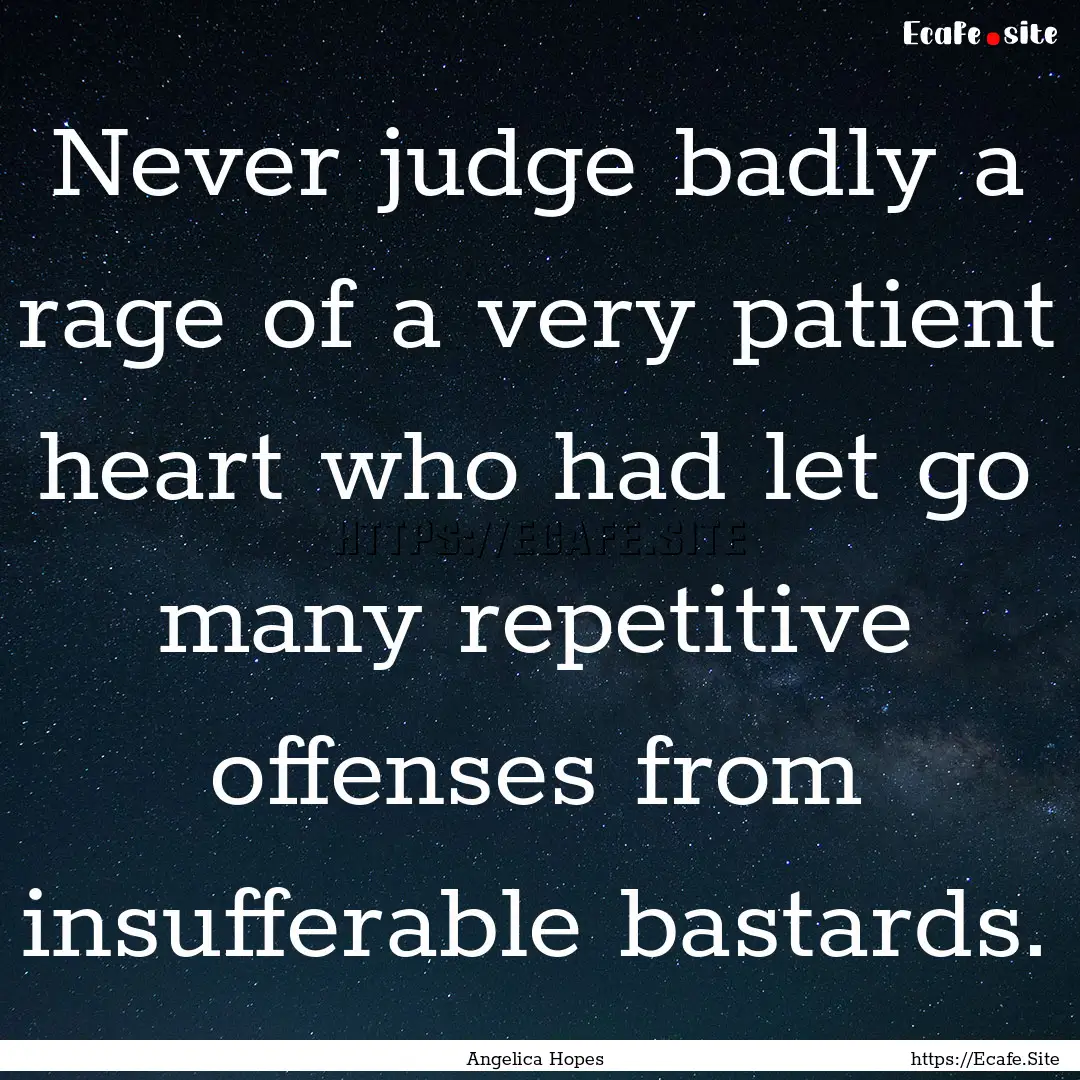 Never judge badly a rage of a very patient.... : Quote by Angelica Hopes