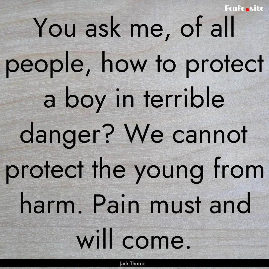 You ask me, of all people, how to protect.... : Quote by Jack Thorne