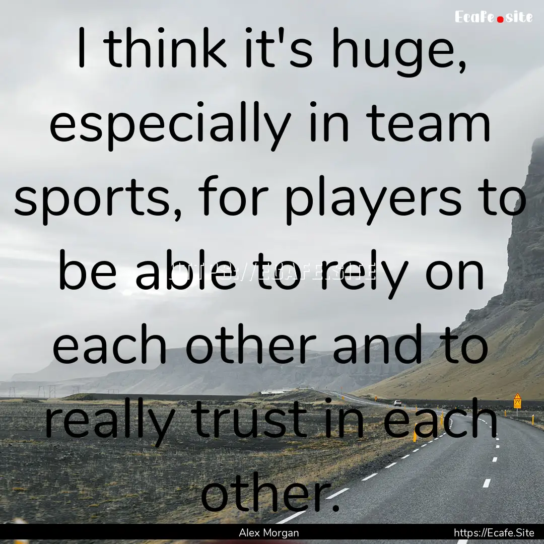 I think it's huge, especially in team sports,.... : Quote by Alex Morgan