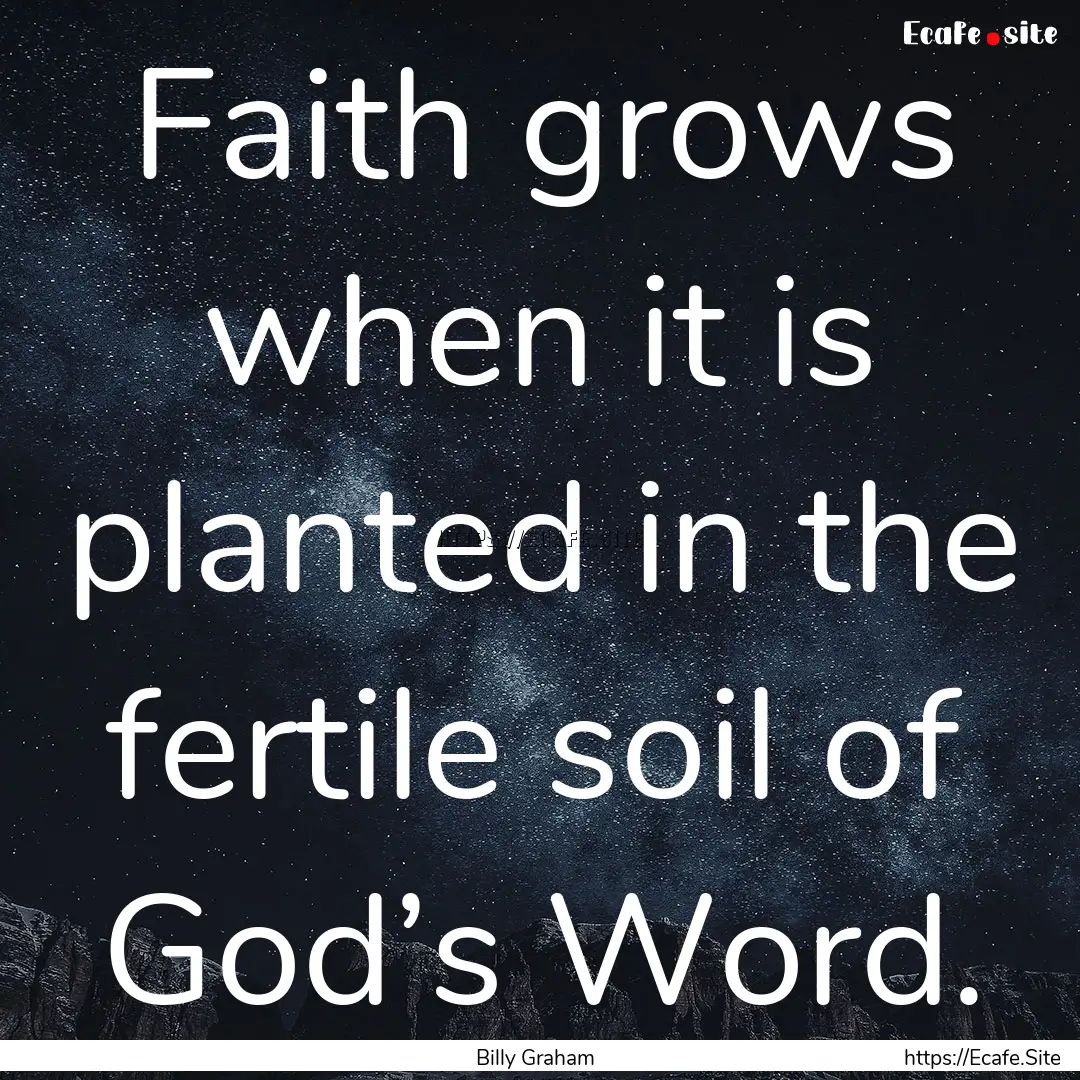 Faith grows when it is planted in the fertile.... : Quote by Billy Graham