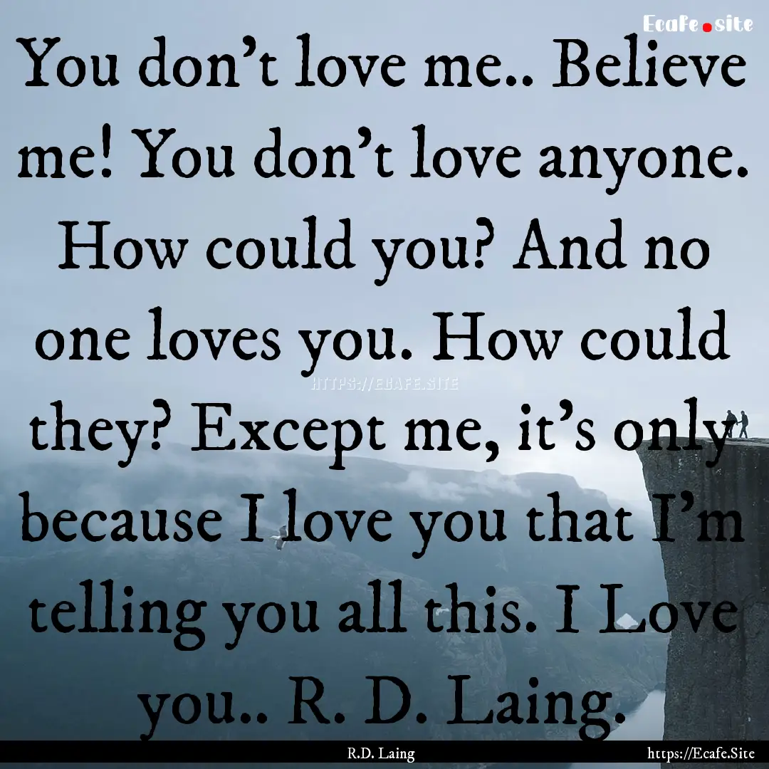 You don't love me.. Believe me! You don't.... : Quote by R.D. Laing