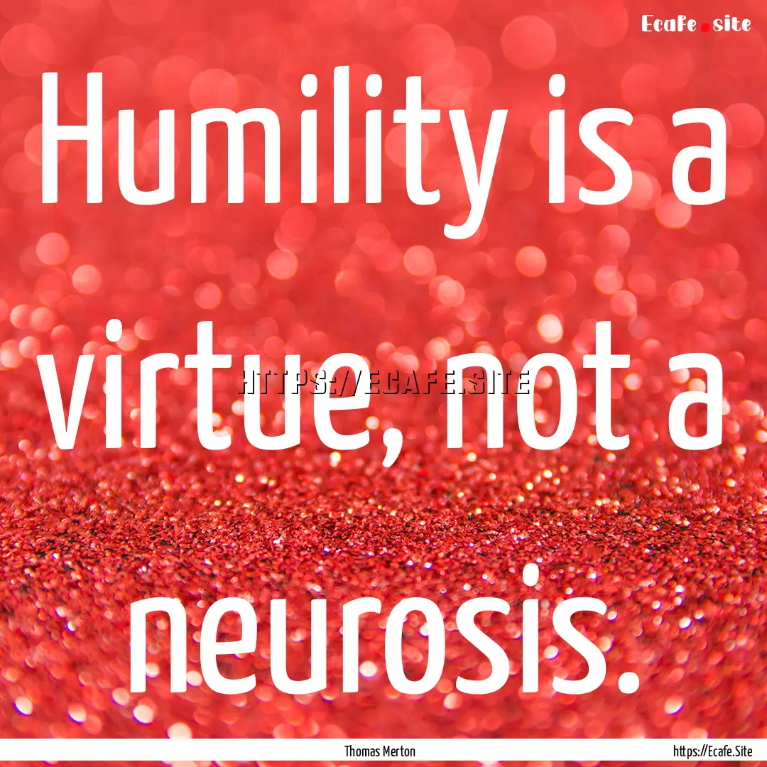 Humility is a virtue, not a neurosis. : Quote by Thomas Merton