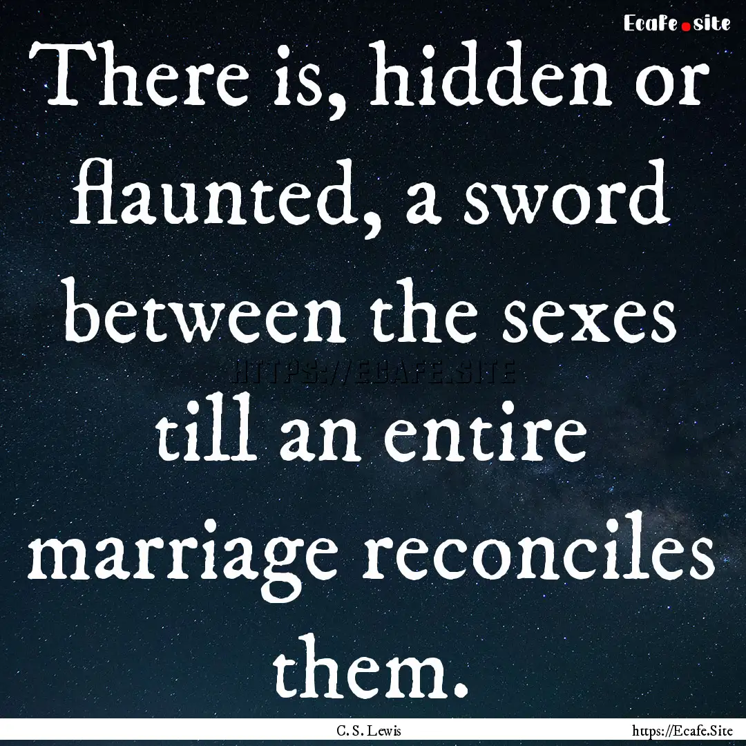 There is, hidden or flaunted, a sword between.... : Quote by C. S. Lewis