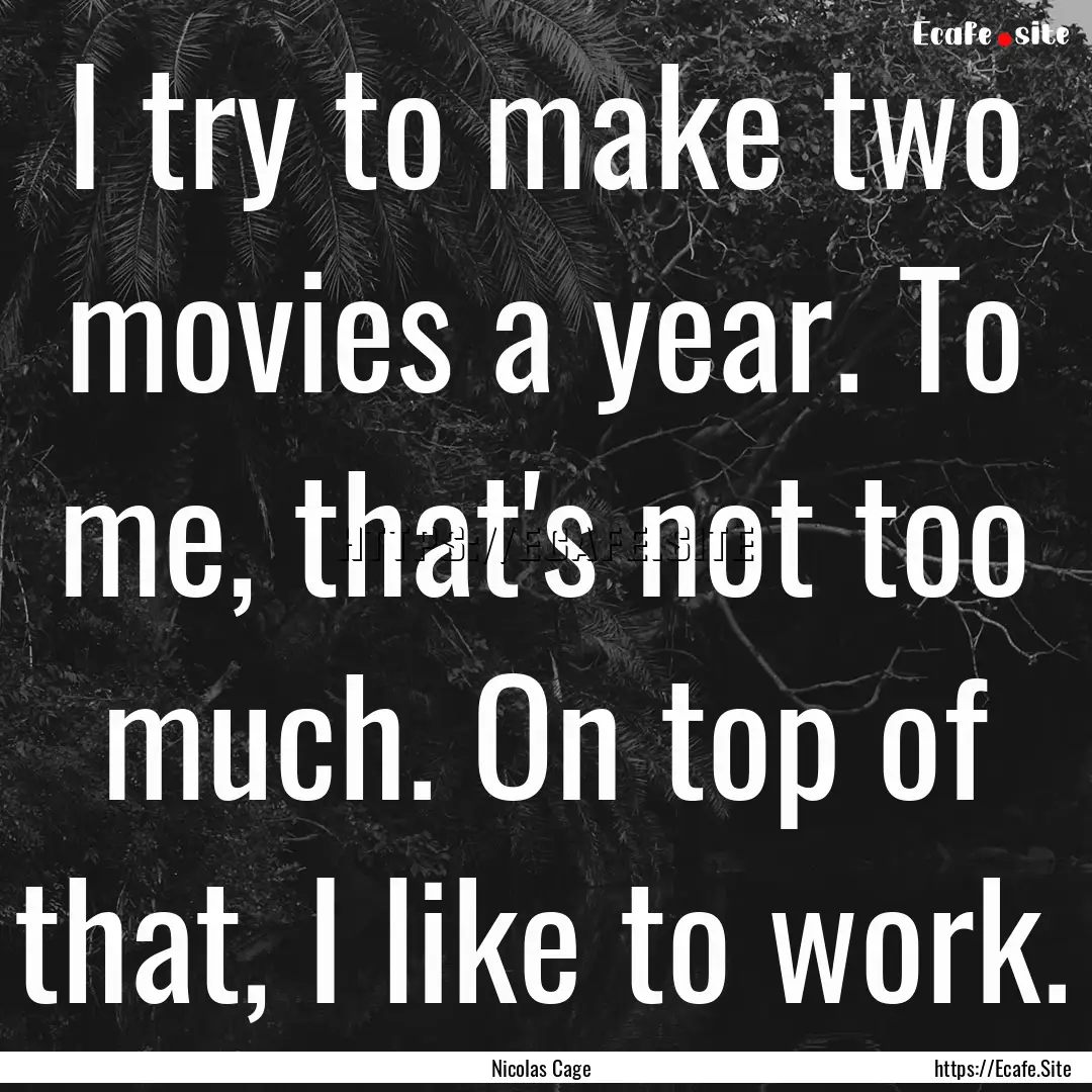 I try to make two movies a year. To me, that's.... : Quote by Nicolas Cage