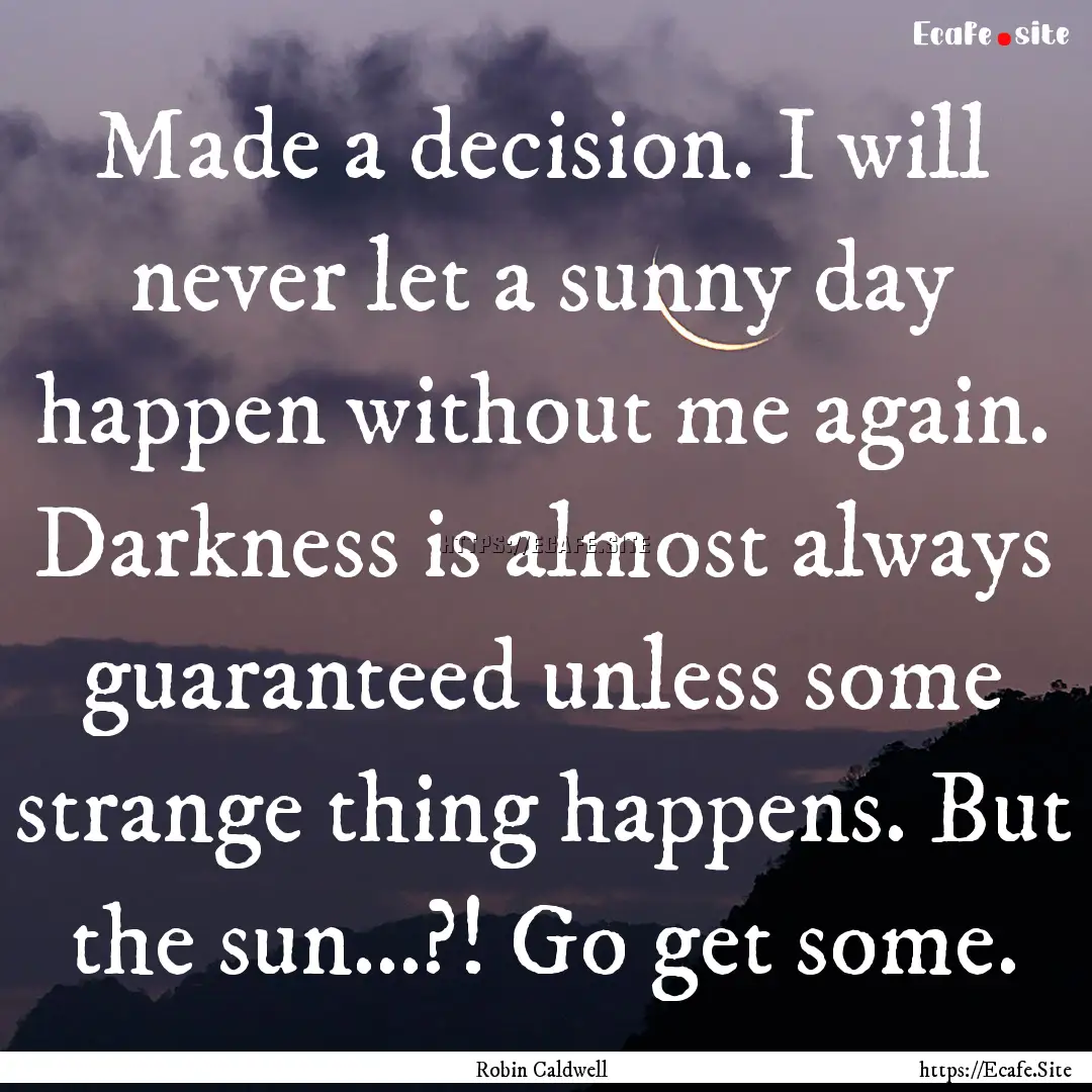 Made a decision. I will never let a sunny.... : Quote by Robin Caldwell