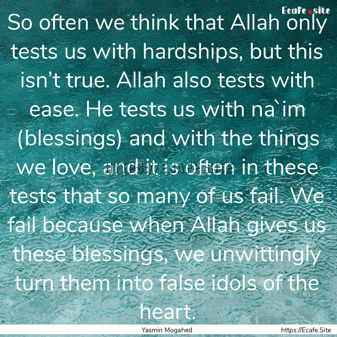 So often we think that Allah only tests us.... : Quote by Yasmin Mogahed