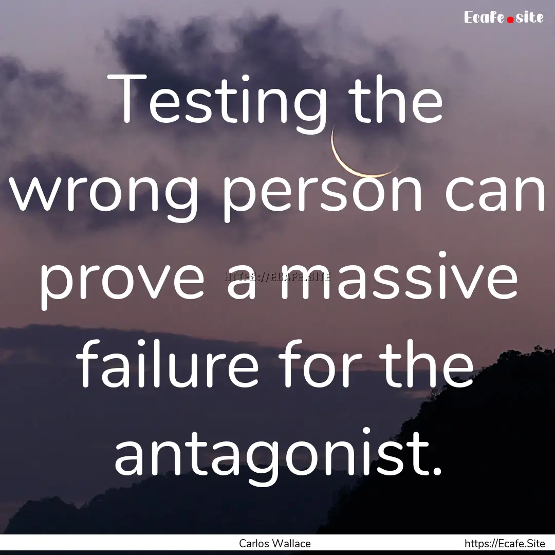 Testing the wrong person can prove a massive.... : Quote by Carlos Wallace