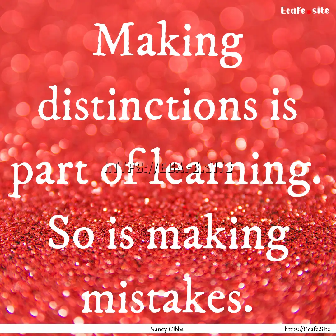 Making distinctions is part of learning..... : Quote by Nancy Gibbs