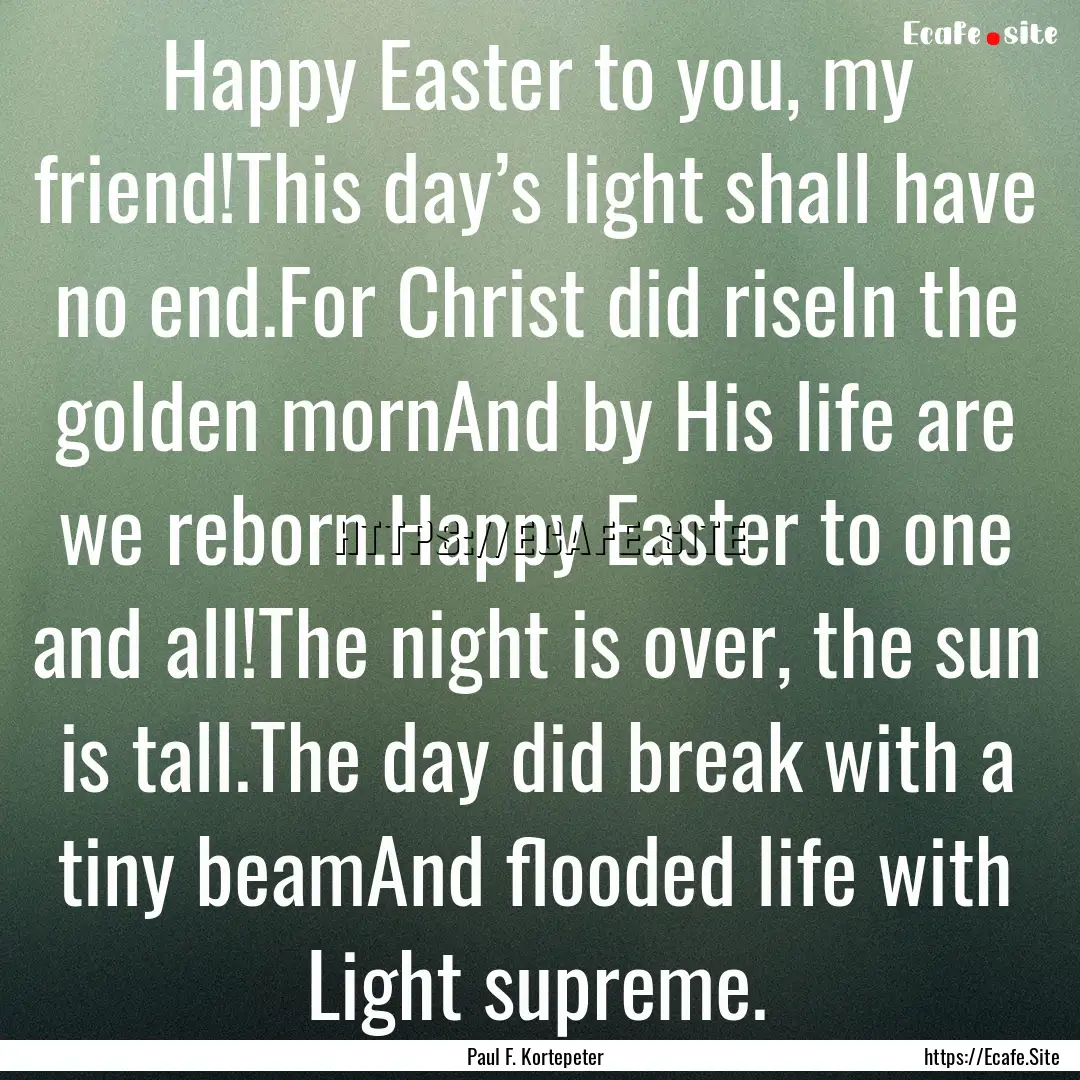 Happy Easter to you, my friend!This day’s.... : Quote by Paul F. Kortepeter