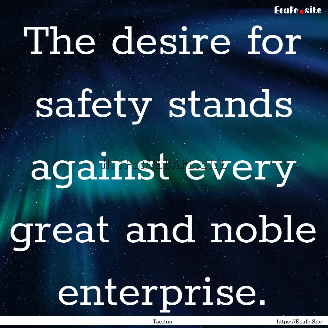 The desire for safety stands against every.... : Quote by Tacitus