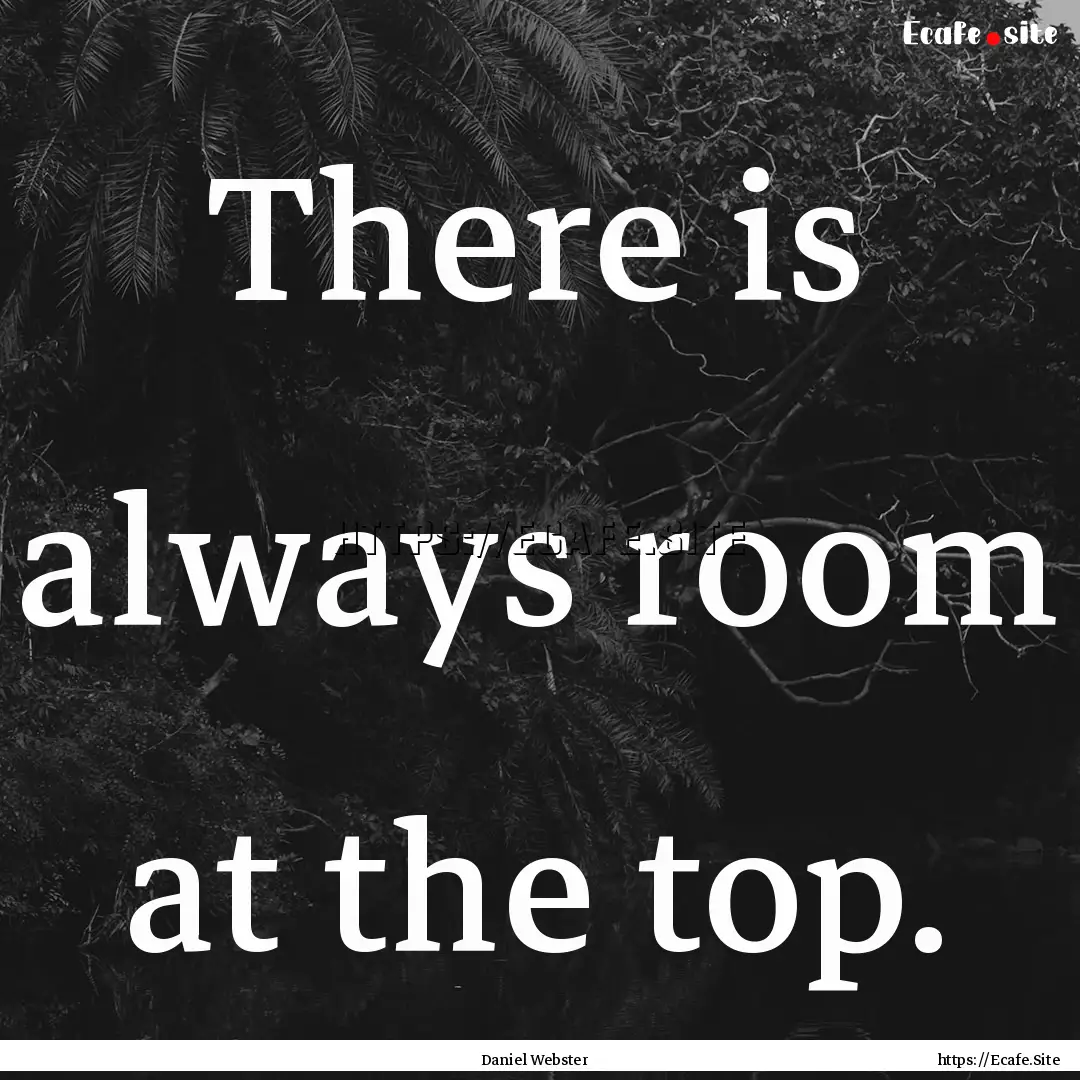 There is always room at the top. : Quote by Daniel Webster