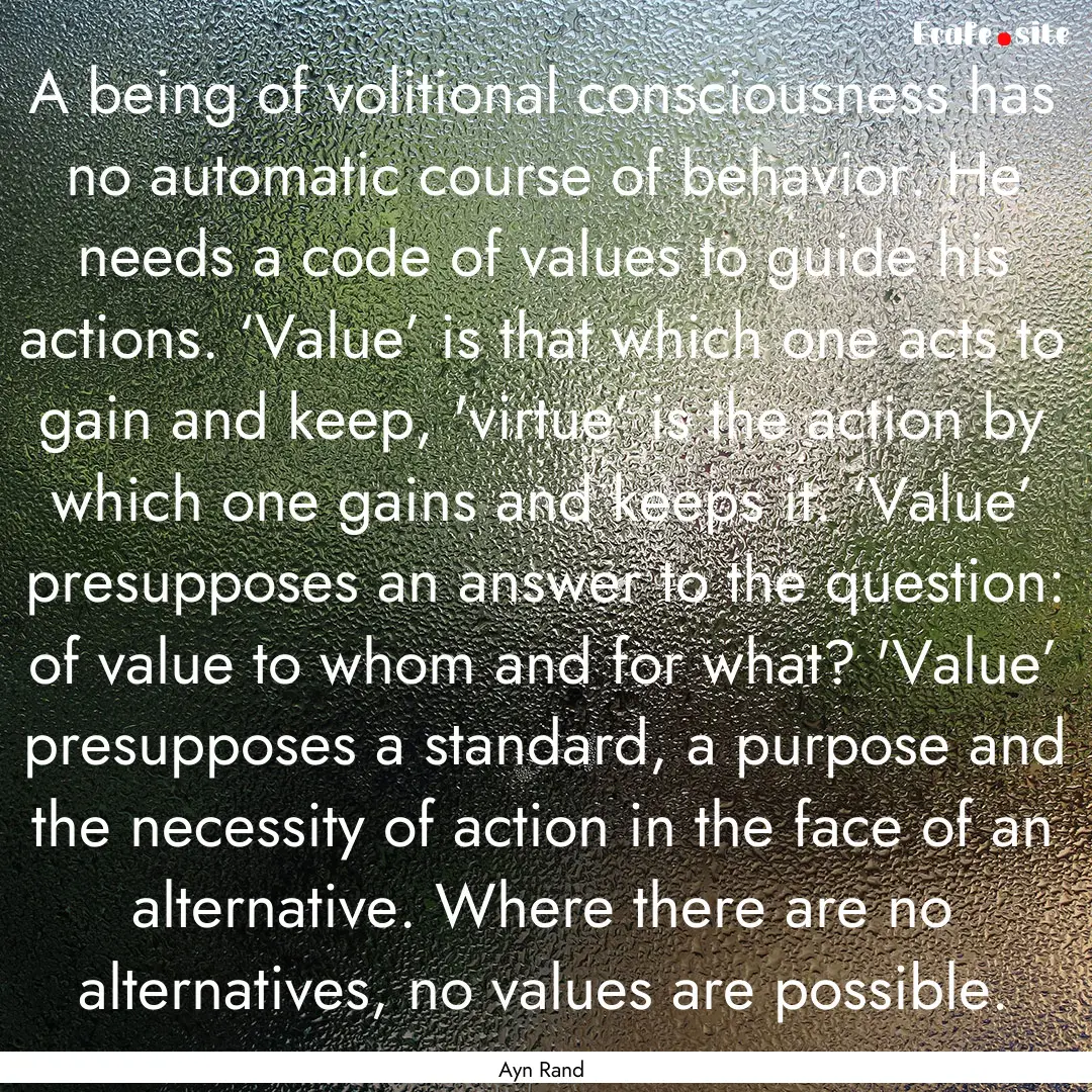 A being of volitional consciousness has no.... : Quote by Ayn Rand