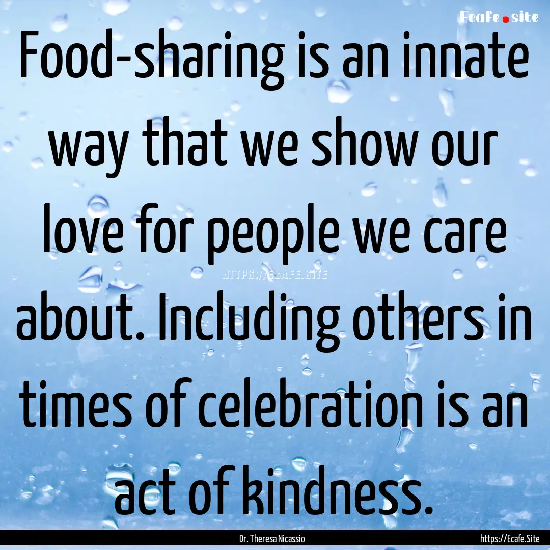 Food-sharing is an innate way that we show.... : Quote by Dr. Theresa Nicassio