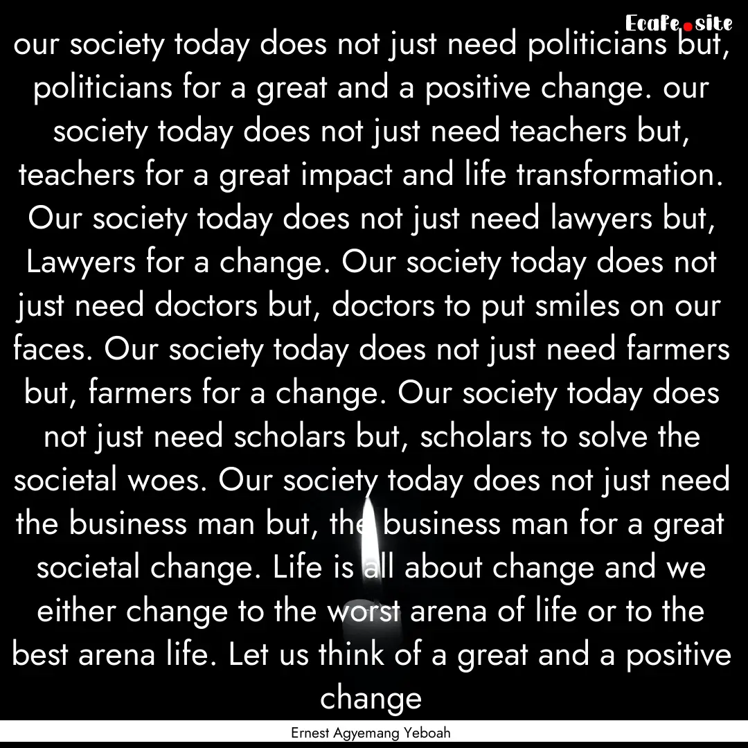 our society today does not just need politicians.... : Quote by Ernest Agyemang Yeboah