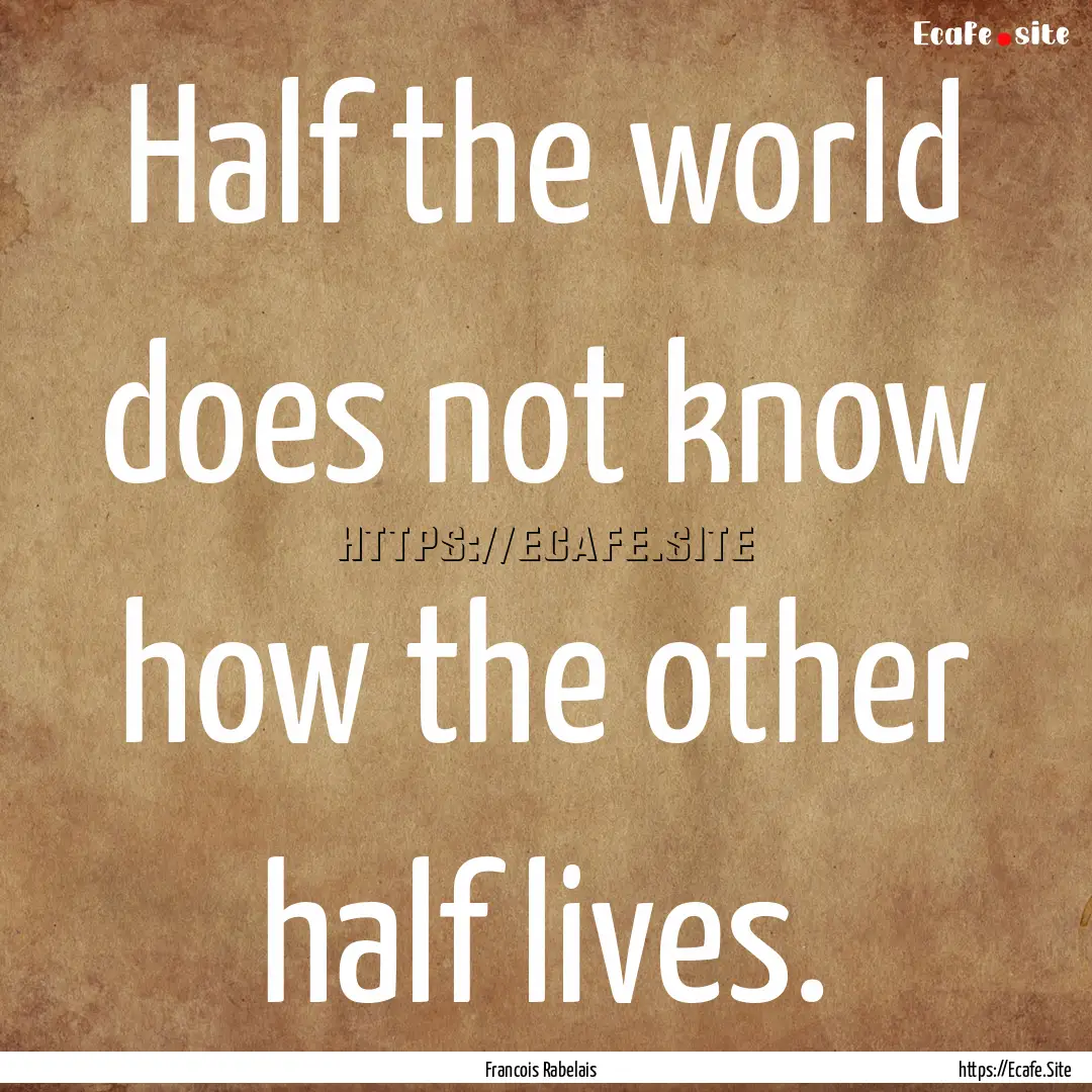 Half the world does not know how the other.... : Quote by Francois Rabelais