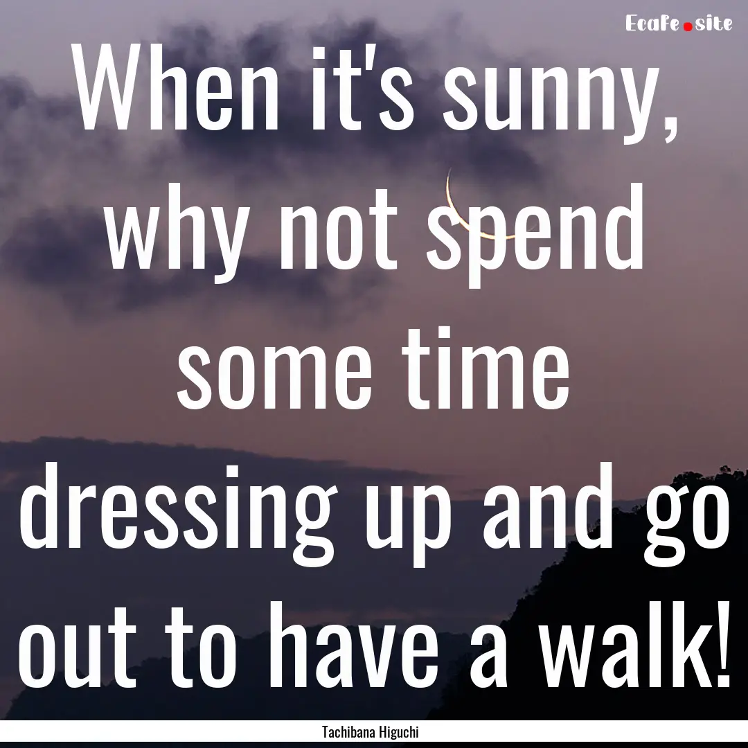 When it's sunny, why not spend some time.... : Quote by Tachibana Higuchi