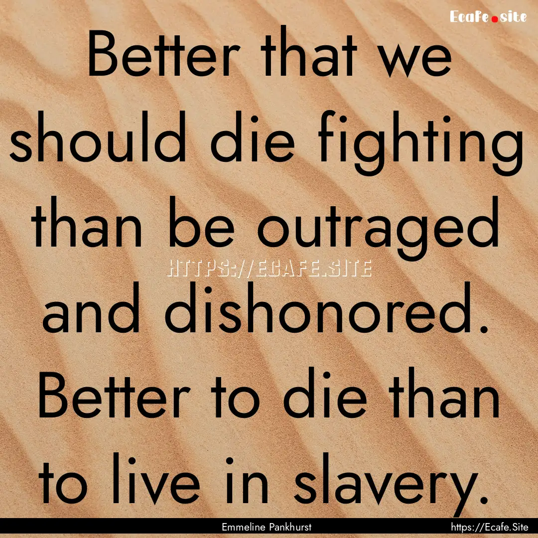 Better that we should die fighting than be.... : Quote by Emmeline Pankhurst