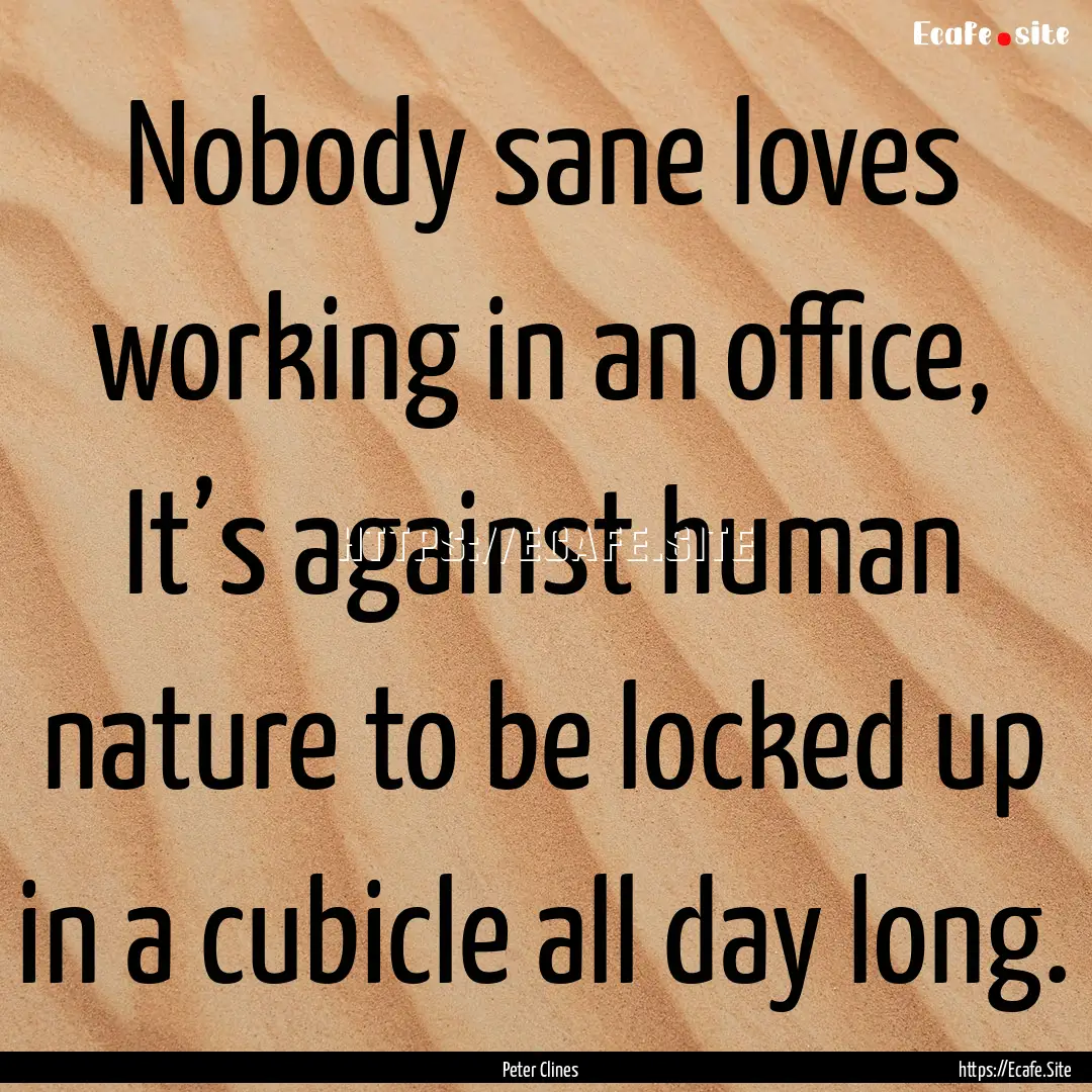 Nobody sane loves working in an office, It’s.... : Quote by Peter Clines