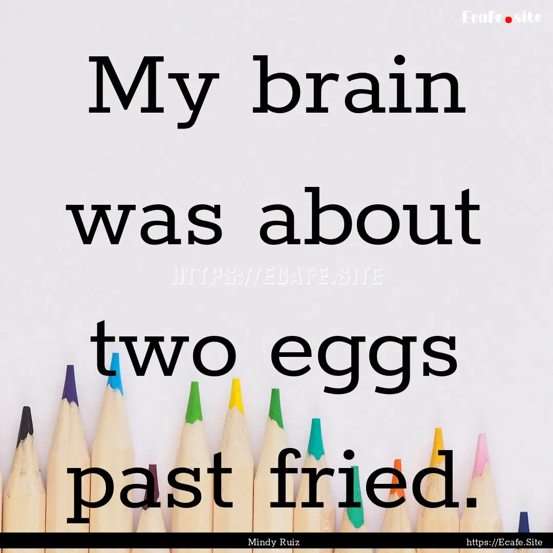 My brain was about two eggs past fried. : Quote by Mindy Ruiz