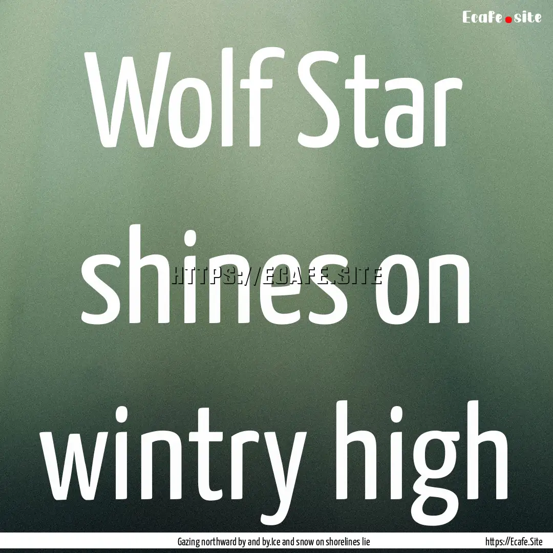 Wolf Star shines on wintry high : Quote by Gazing northward by and by.Ice and snow on shorelines lie