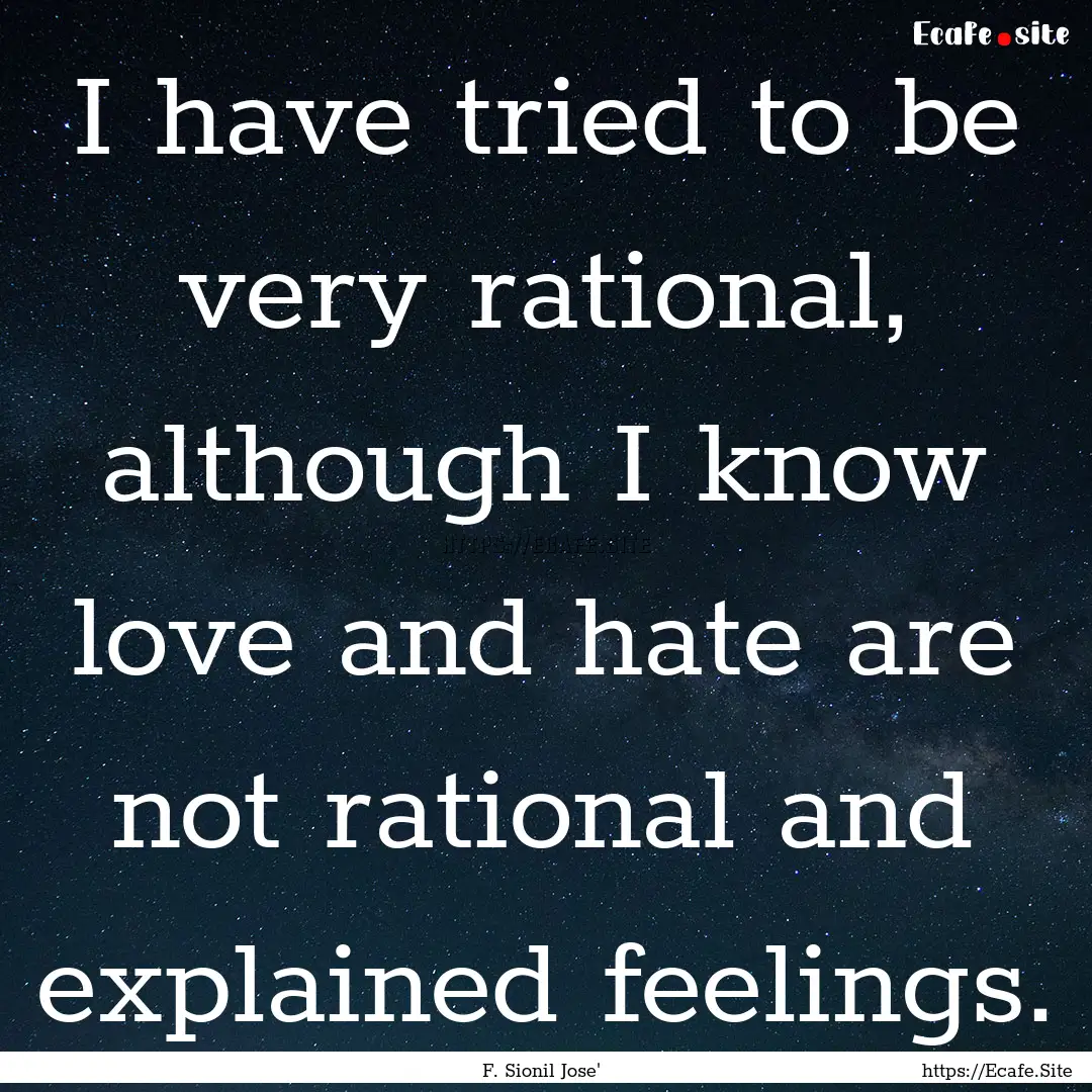 I have tried to be very rational, although.... : Quote by F. Sionil Jose'